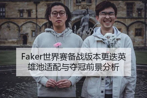 Faker世界赛备战版本更迭英雄池适配与夺冠前景分析